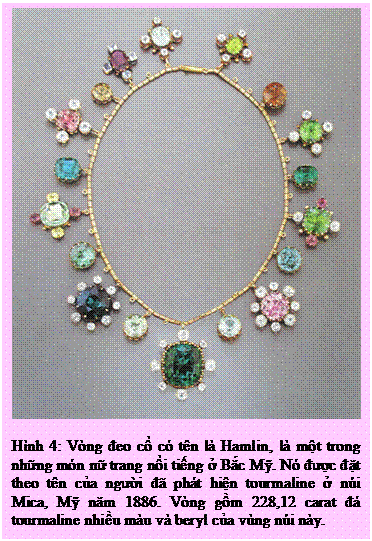 Text Box: Hình 4: Vòng đeo cổ có tên là Hamlin, là một trong những món nữ trang nổi tiếng ở Bắc Mỹ. Nó được đặt theo tên của người đã phát hiện tourmaline ở núi Mica, Mỹ năm 1886. Vòng gồm 228,12 carat đá tourmaline nhiều màu và beryl của vùng núi này. 