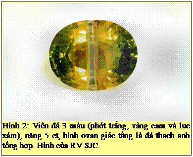 Text Box: Hình 2: Viên đá 3 màu (phớt trắng, vàng cam và lục xám), nặng 5 ct, hình ovan giác tầng là đá thạch anh tổng hợp. Hình của RV SJC. 